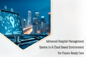 Read more about the article Advanced Hospital Management System in a Cloud Based Environment for Future-Ready Care