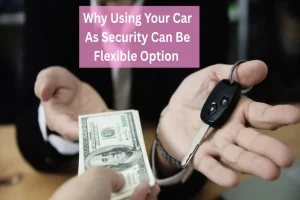 Read more about the article Why Using Your Car As Security Can Be Flexible Option